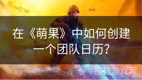 在《萌果》中如何创建一个团队日历？