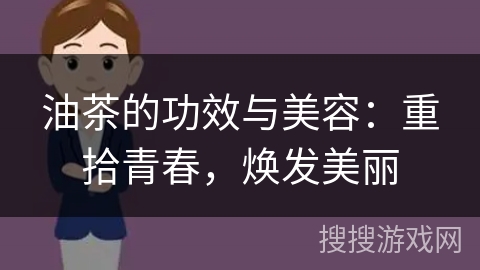 油茶的功效与美容：重拾青春，焕发美丽
