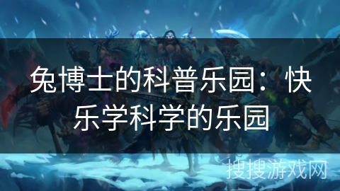 兔博士的科普乐园：快乐学科学的乐园