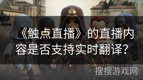 《触点直播》的直播内容是否支持实时翻译？