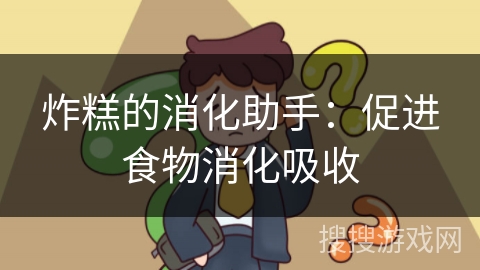 炸糕的消化助手：促进食物消化吸收