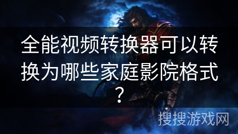 全能视频转换器可以转换为哪些家庭影院格式？
