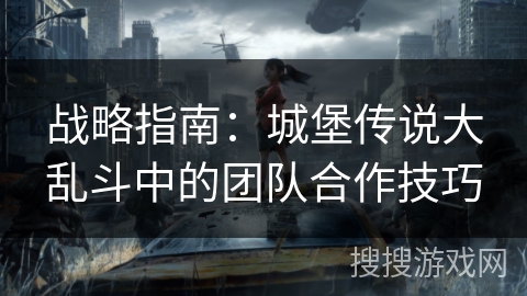战略指南：城堡传说大乱斗中的团队合作技巧