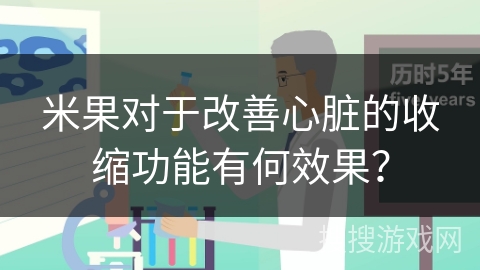 米果对于改善心脏的收缩功能有何效果？