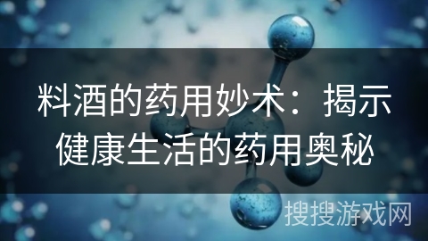 料酒的药用妙术：揭示健康生活的药用奥秘
