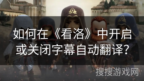 如何在《看洛》中开启或关闭字幕自动翻译？