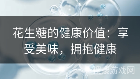 花生糖的健康价值：享受美味，拥抱健康