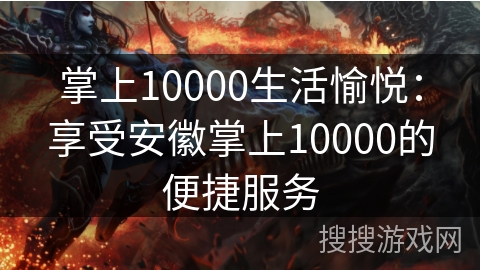 掌上10000生活愉悦：享受安徽掌上10000的便捷服务