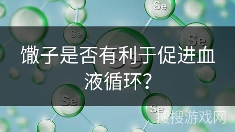 馓子是否有利于促进血液循环？