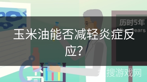 玉米油能否减轻炎症反应？