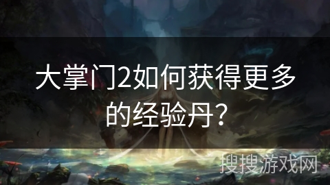 大掌门2如何获得更多的经验丹？