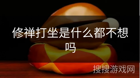 修禅打坐是什么都不想吗 修禅打坐是什么都不想吗