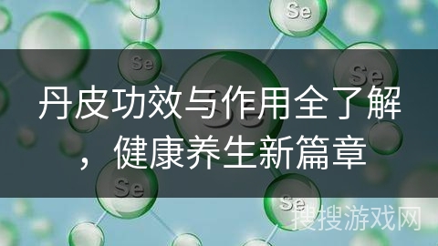 丹皮功效与作用全了解，健康养生新篇章
