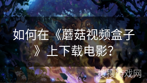 如何在《蘑菇视频盒子》上下载电影？