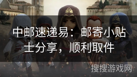中邮速递易：邮寄小贴士分享，顺利取件