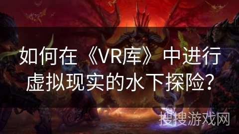 如何在《VR库》中进行虚拟现实的水下探险？