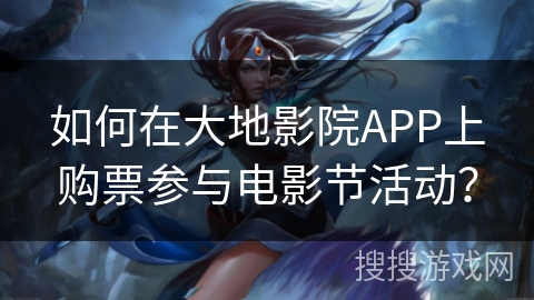 如何在大地影院APP上购票参与电影节活动? 如何在大地影院APP上购票参与电影节活动?