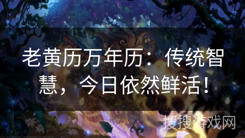 老黄历万年历：传统智慧，今日依然鲜活！