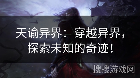 天谕异界:穿越异界,探索未知的奇迹! 天谕异界:穿越异界,探索未知的奇迹!