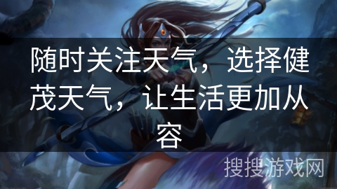 随时关注天气，选择健茂天气，让生活更加从容