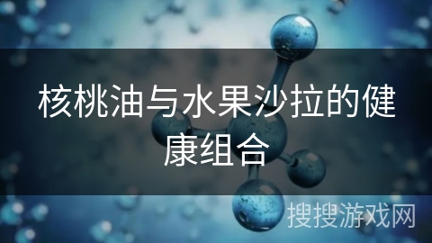 核桃油与水果沙拉的健康组合