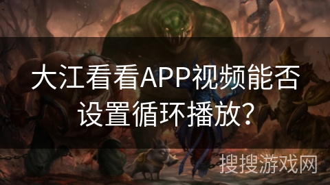 大江看看APP视频能否设置循环播放？