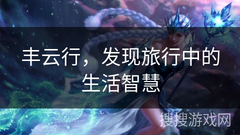 丰云行，发现旅行中的生活智慧