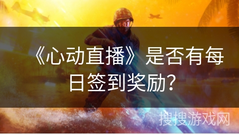 《心动直播》是否有每日签到奖励？