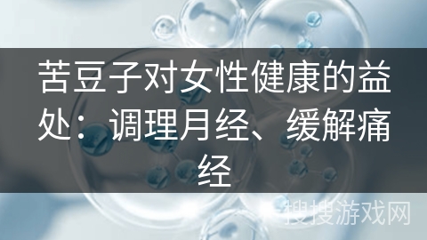 苦豆子对女性健康的益处：调理月经、缓解痛经