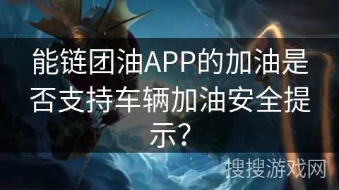 能链团油APP的加油是否支持车辆加油安全提示？