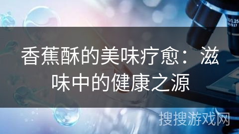 香蕉酥的美味疗愈：滋味中的健康之源