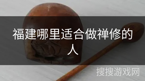 福建哪里适合做禅修的人