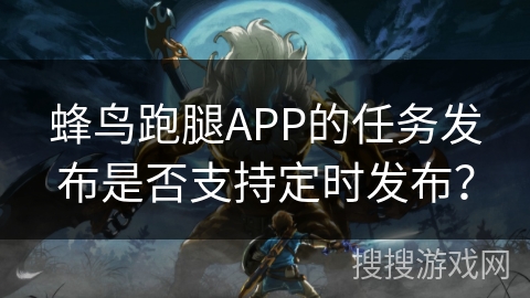 蜂鸟跑腿APP的任务发布是否支持定时发布？