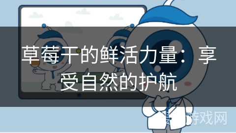 草莓干的鲜活力量：享受自然的护航