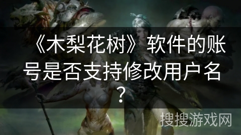 《木梨花树》软件的账号是否支持修改用户名？