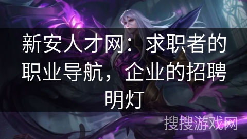 新安人才网：求职者的职业导航，企业的招聘明灯