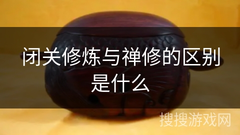 闭关修炼与禅修的区别是什么