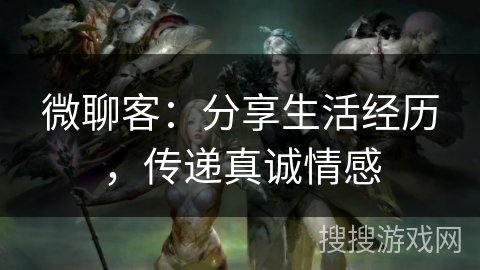 微聊客：分享生活经历，传递真诚情感