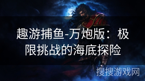 趣游捕鱼-万炮版：极限挑战的海底探险