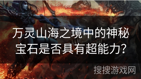 万灵山海之境中的神秘宝石是否具有超能力? 万灵山海之境中的神秘宝石是否具有超能力?