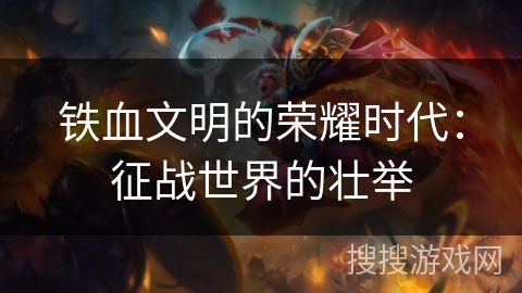 铁血文明的荣耀时代：征战世界的壮举