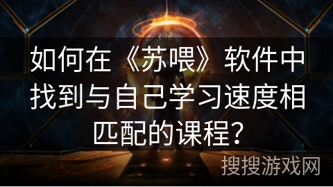 如何在《苏喂》软件中找到与自己学习速度相匹配的课程？