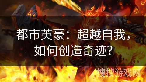 都市英豪：超越自我，如何创造奇迹？