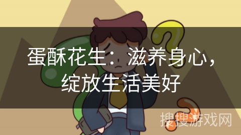 蛋酥花生：滋养身心，绽放生活美好