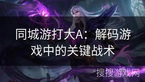 同城游打大A：解码游戏中的关键战术