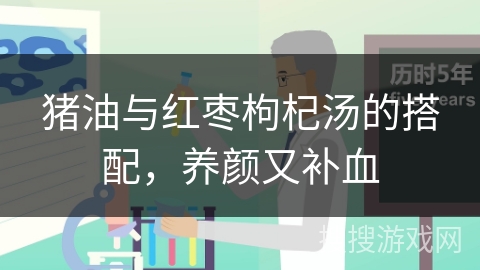 猪油与红枣枸杞汤的搭配，养颜又补血