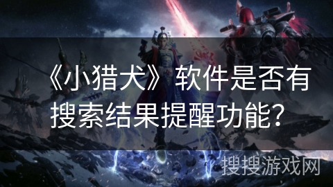 《小猎犬》软件是否有搜索结果提醒功能？