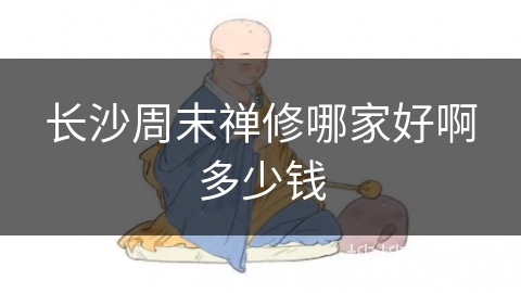 长沙周末禅修哪家好啊多少钱