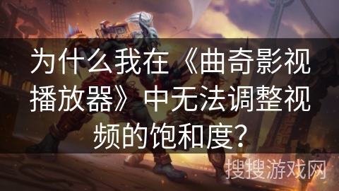 为什么我在《曲奇影视播放器》中无法调整视频的饱和度？