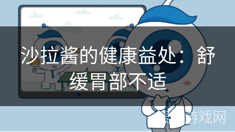 沙拉酱的健康益处：舒缓胃部不适